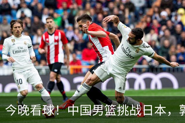 今晚看球！中国男篮挑战日本，郭士强能否逆袭夺冠？